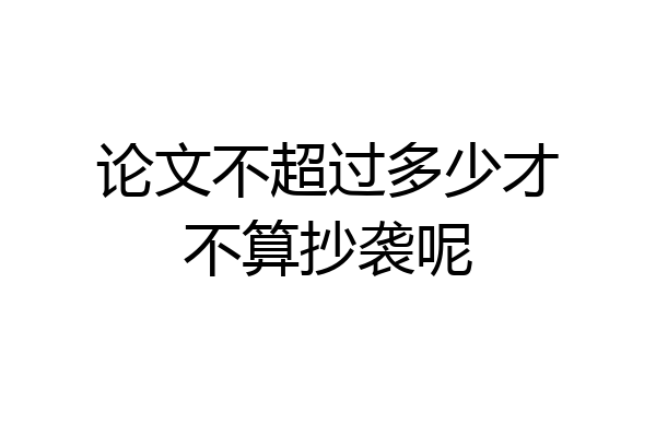 论文不超过多少才不算抄袭呢