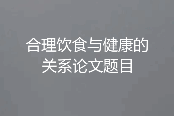 合理饮食与健康的关系论文题目