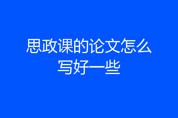 思政课的论文怎么写好一些