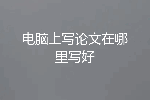 电脑上写论文在哪里写好