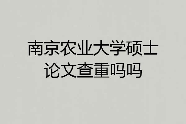 南京农业大学硕士论文查重吗吗