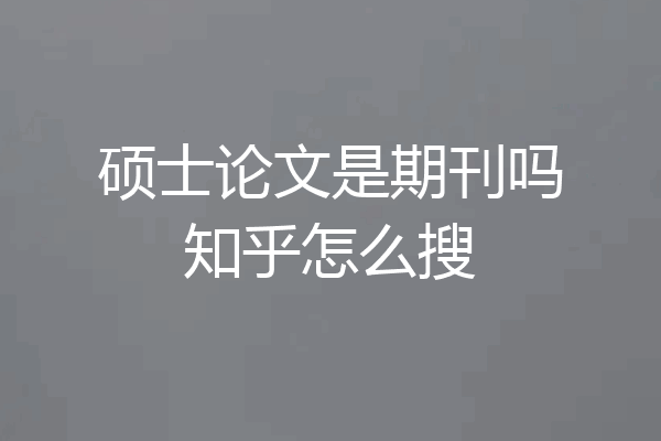 硕士论文是期刊吗知乎怎么搜