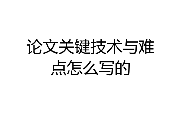 论文关键技术与难点怎么写的