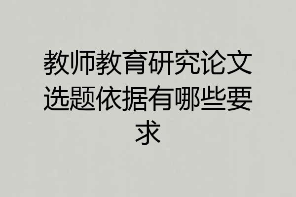 教师教育研究论文选题依据有哪些要求