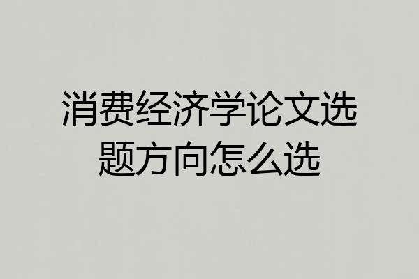 消费经济学论文选题方向怎么选