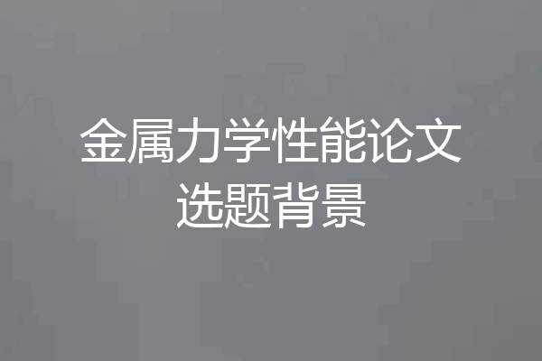 金属力学性能论文选题背景