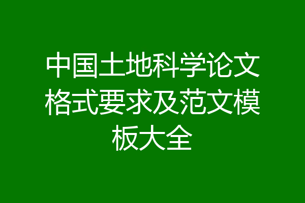 中国土地科学论文格式要求及范文模板大全