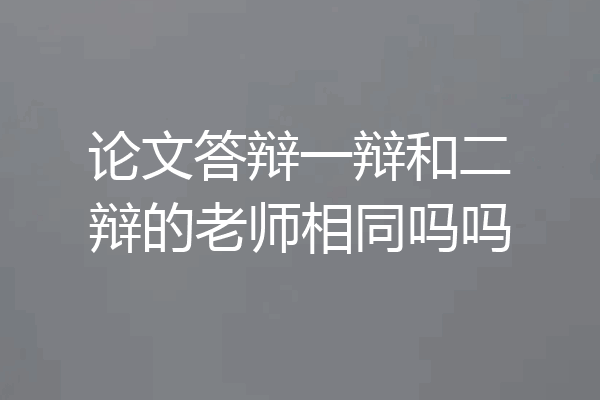 论文答辩一辩和二辩的老师相同吗吗