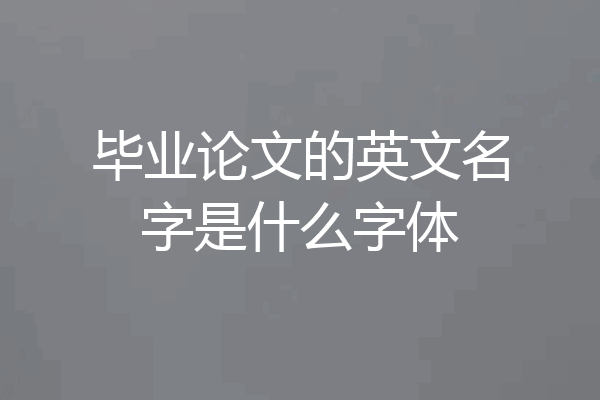 毕业论文的英文名字是什么字体