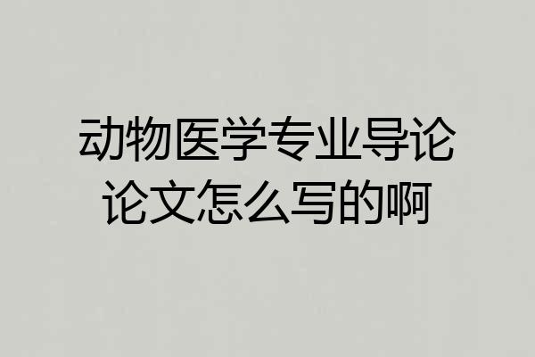 动物医学专业导论论文怎么写的啊
