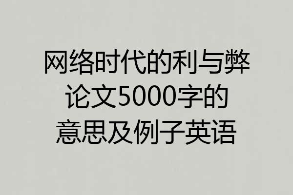 网络时代的利与弊论文5000字的意思及例子英语