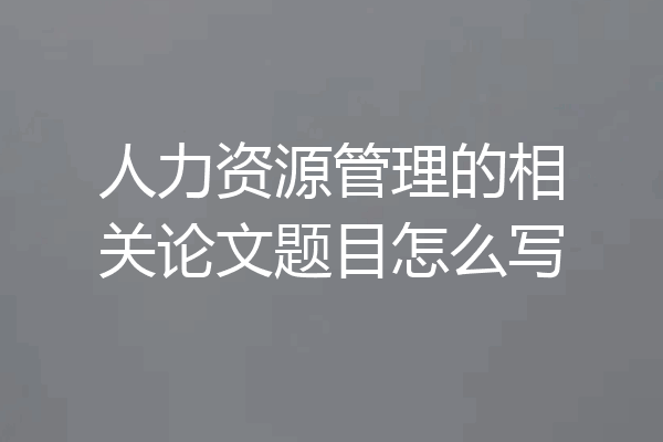 人力资源管理的相关论文题目怎么写