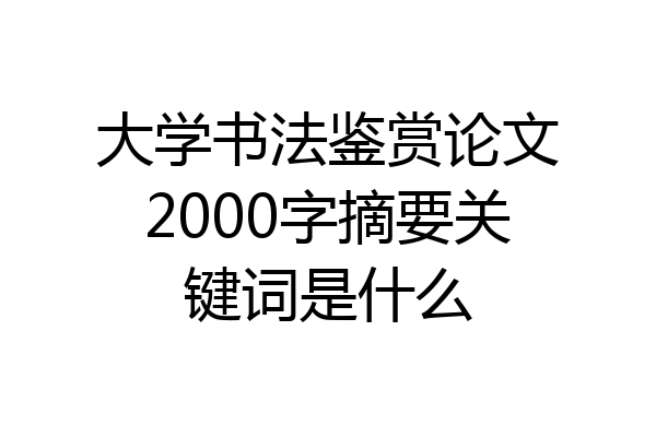 大学书法鉴赏论文2000字摘要关键词是什么