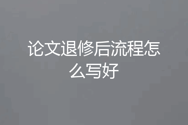 论文退修后流程怎么写好