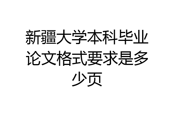 新疆大学本科毕业论文格式要求是多少页