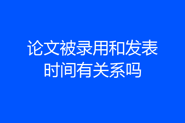 论文被录用和发表时间有关系吗