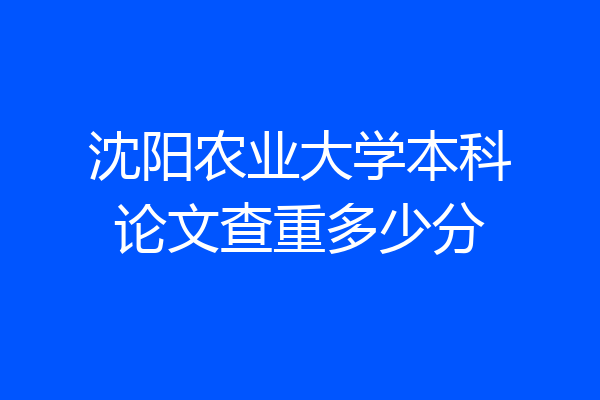 沈阳农业大学本科论文查重多少分