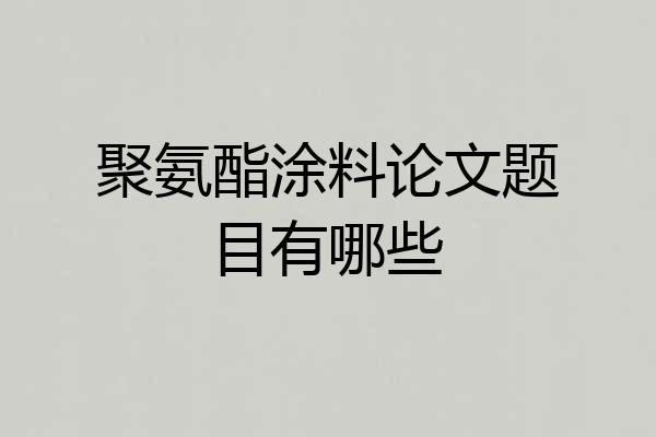 聚氨酯涂料论文题目有哪些