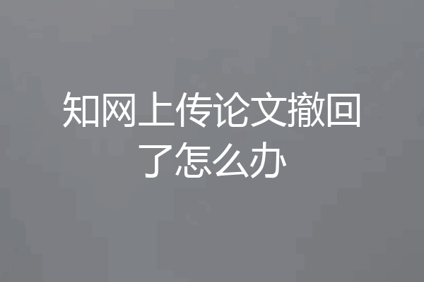 知网上传论文撤回了怎么办