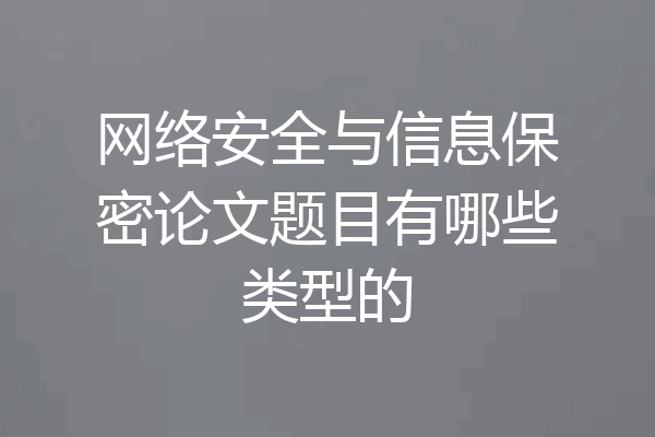 网络安全与信息保密论文题目有哪些类型的
