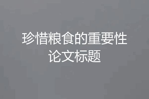 珍惜粮食的重要性论文标题