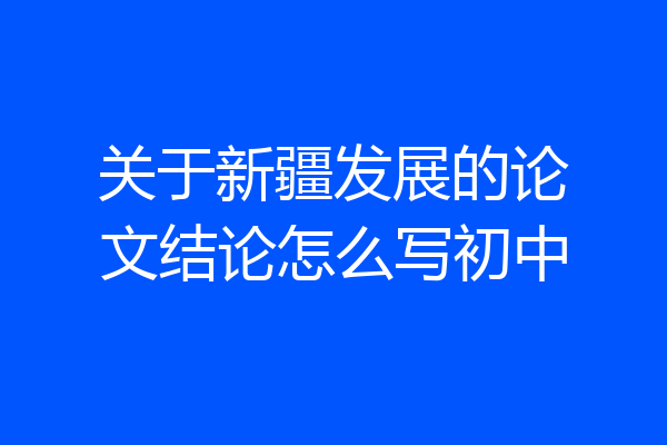 关于新疆发展的论文结论怎么写初中