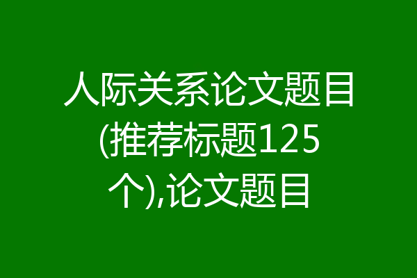 人际关系论文题目(推荐标题125个),论文题目