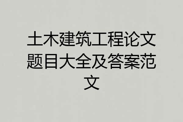 土木建筑工程论文题目大全及答案范文