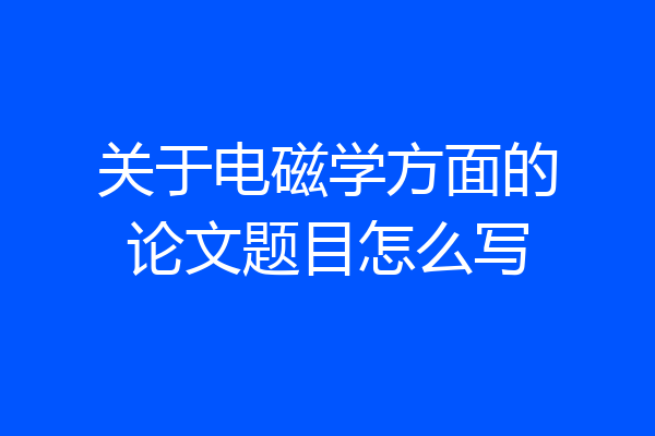 关于电磁学方面的论文题目怎么写