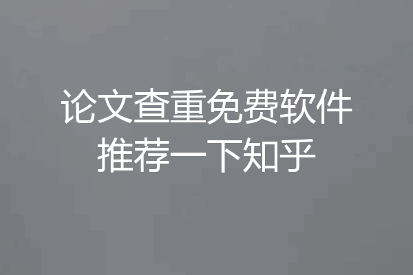 论文查重免费软件推荐一下知乎