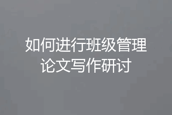 如何进行班级管理论文写作研讨