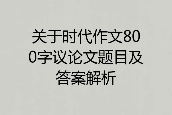 关于时代作文800字议论文题目及答案解析