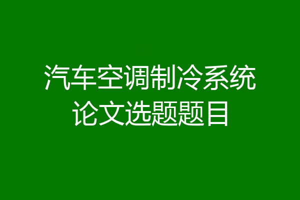 汽车空调制冷系统论文选题题目