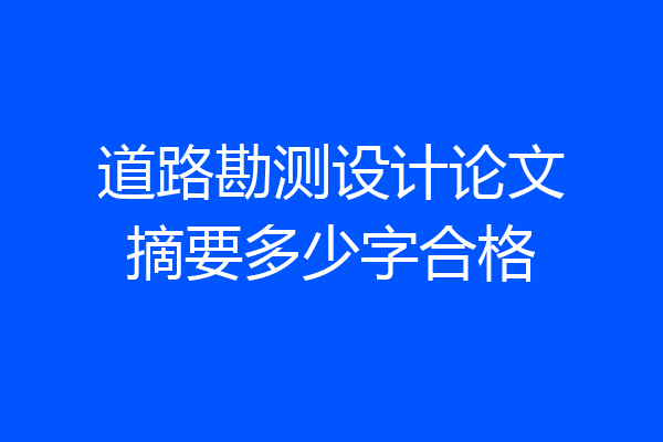 道路勘测设计论文摘要多少字合格