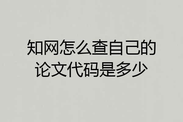 知网怎么查自己的论文代码是多少