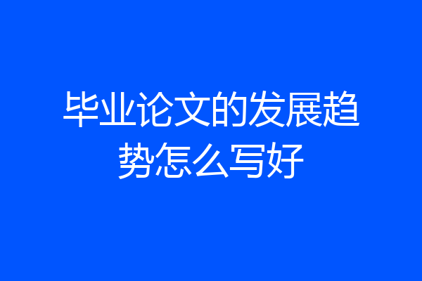 毕业论文的发展趋势怎么写好