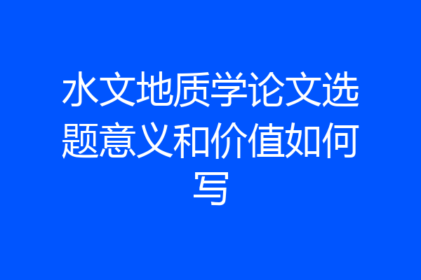 水文地质学论文选题意义和价值如何写