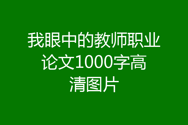 我眼中的教师职业论文1000字高清图片