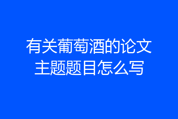 有关葡萄酒的论文主题题目怎么写