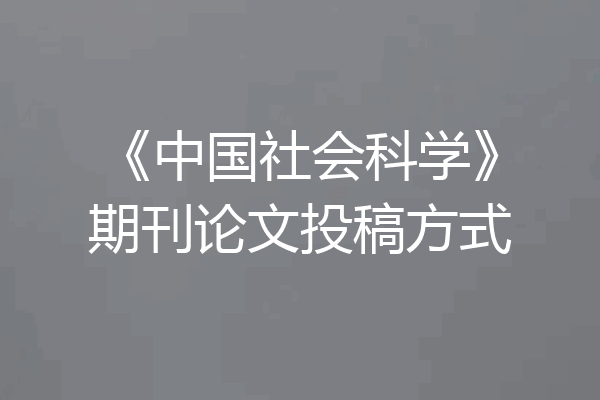 《中国社会科学》期刊论文投稿方式