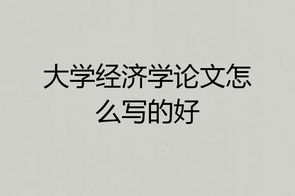大学经济学论文怎么写的好