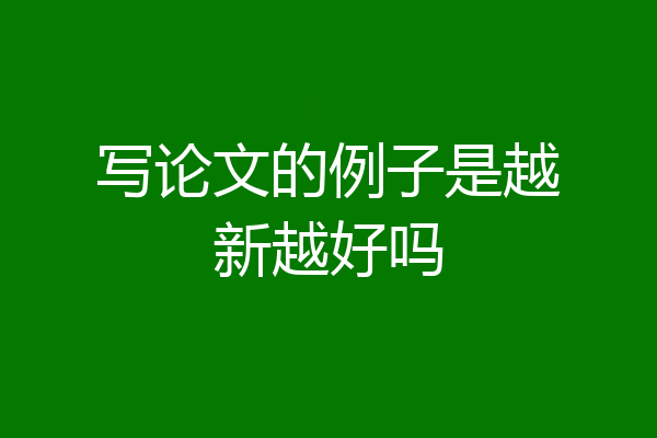 写论文的例子是越新越好吗