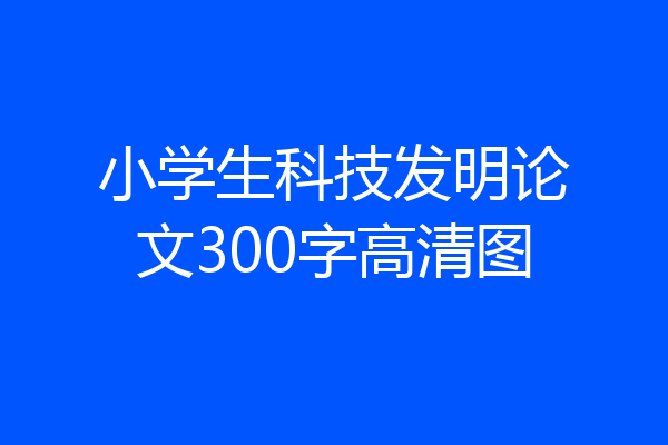 小学生科技发明论文300字高清图