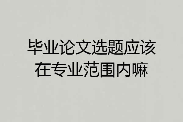 毕业论文选题应该在专业范围内嘛