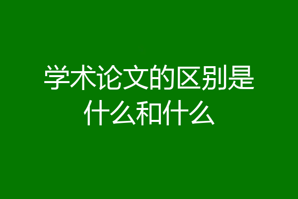 学术论文的区别是什么和什么