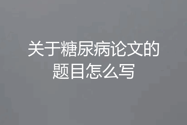 关于糖尿病论文的题目怎么写