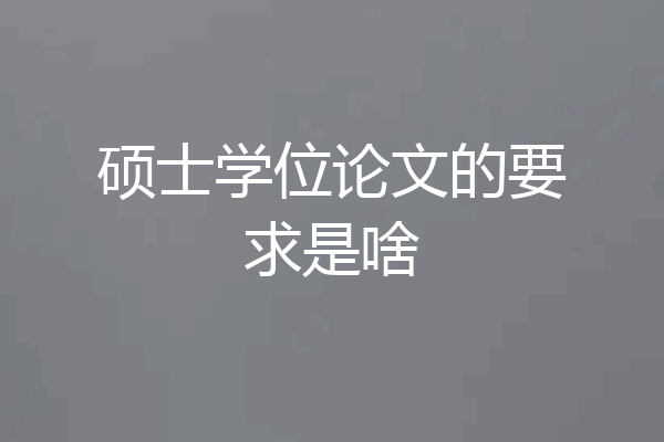 硕士学位论文的要求是啥
