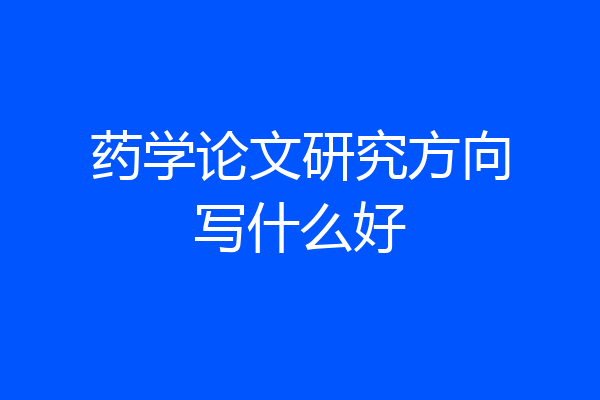 药学论文研究方向写什么好