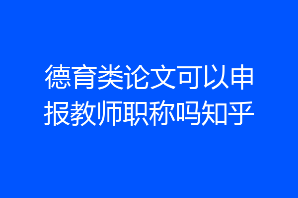 德育类论文可以申报教师职称吗知乎