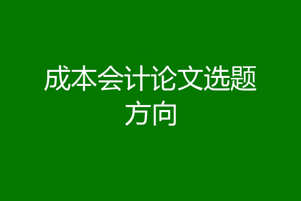 成本会计论文选题方向